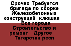 Срочно Требуется бригада по сборке Железобетонных конструкций (клюшки).  - Все города Строительство и ремонт » Другое   . Татарстан респ.